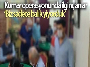 Kumar operasyonunda ilginç anlar: Biz sadece balık yiyorduk