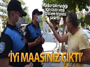 Maske takmadığı için ceza yedi, polislere 'İyi maaşınız çıktı' dedi