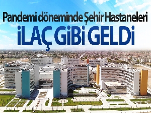 Pandemi döneminde Şehir Hastaneleri ilaç gibi geldi