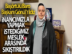 Başörtülü Baro Başkanı Gönül Yıldız: 'İnancımızla yapmak istediğimiz meslek arasında sıkıştırıldık'