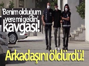 'Benim olduğum yere mi geldin' kavgası! Arkadaşını öldürdü