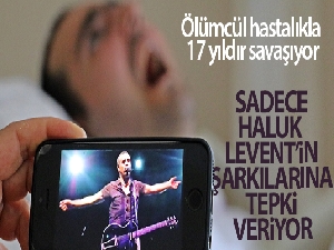 Ölümcül hastalıkla 17 yıldır savaşıyor, sadece Haluk Levent'in şarkılarına tepki veriyor