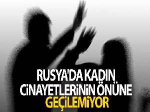 Rusya'da kadın cinayetlerinin önüne geçilemiyor