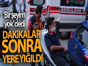 'Bir şeyim yok' dedi, dakikalar sonra yere yığıldı