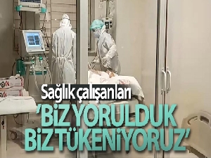 Sağlık çalışanları: 'Ne olur beni artık uyutun, dayanamıyorum' diyen hastalarımız var'
