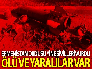 Ermenistan ordusu yine sivilleri hedef aldı: 1 ölü ve yaralılar var
