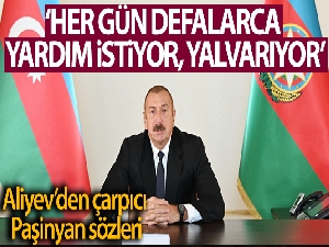 Azerbaycan Cumhurbaşkanı Aliyev'den Paşinyan'a: 'Her gün defalarca yardım istiyor, yardım istiyor, yalvarıyor'