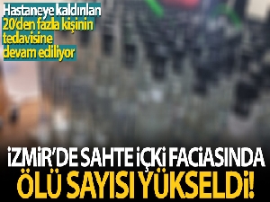 İzmir'de sahte içkiden ölenlerin sayısı 18'e yükseldi