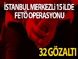 İstanbul merkezli 15 ilde FETÖ operasyonu: 32 gözaltı