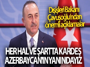 Dışişleri Bakanı Çavuşoğlu: 'Her hal ve şartta kardeş Azerbaycan'ın yanındayız'
