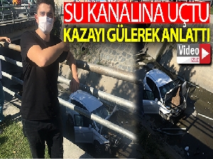Su kanalına uçtuğu kazayı gülerek anlattı