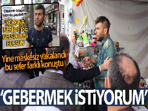 Koronaya meydan okuyan esnaf maskesiz yakalanınca 'Gebermek istiyorum' dedi