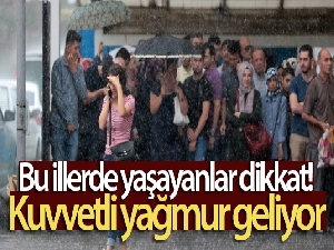 Bu illerde yaşayanlar dikkat! Kuvvetli yağmur geliyor