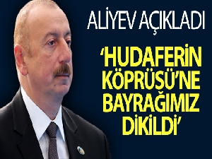 Aliyev: 'Tarihi Hudaferin Köprüsü'ne Azerbaycan bayrağı dikildi'