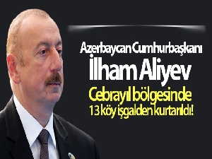 Azerbaycan Cumhurbaşkanı İlham Aliyev Cebrayıl bölgesinde 13 köyünün işgalden kurtarıldığını açıkladı