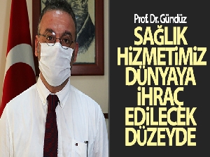 Prof. Dr. Gündüz: 'Sağlık hizmetimiz dünyaya ihraç edilecek düzeyde'