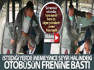 İstediği yerde inemeyince seyir halindeki otobüsün frenine bastı