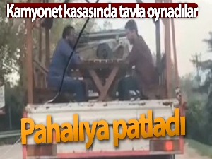 Kamyonet kasasında tavla oynamak pahalıya patladı