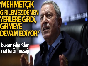 Bakan Akar: 'Mehmetçik, 'girilemez' denilen yerlere girdi, girmeye devam ediyor'