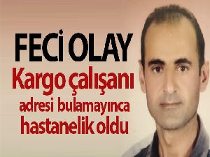 Kargo çalışanı adresi bulamayınca hastanelik oldu