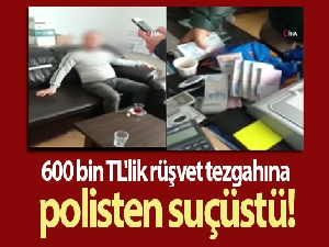 600 bin TL'lik rüşvet tezgahına polisten suçüstü