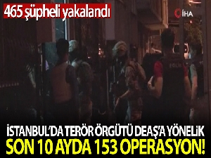 İstanbul'da DEAŞ'a son 10 ayda 153 operasyon