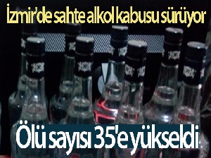 İzmir'de sahte alkol kabusu sürüyor: Ölü sayısı 35'e yükseldi
