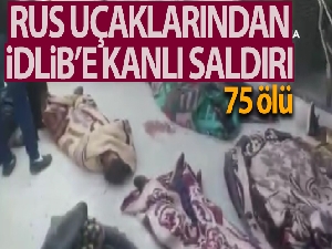 Rus savaş uçakları İdlib'de muhaliflerin kampını vurdu: 75 ölü