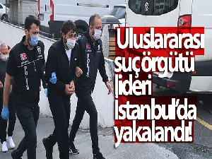 Uluslararası suç örgütü lideri İstanbul'da yakalandı