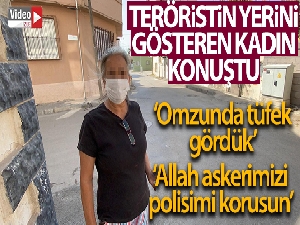 Kaçan teröristin yerini gösteren kadın konuştu