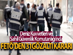 Deniz Kuvvetleri ve Sahil Güvenlik Komutanlığında FETÖ'den 31 gözaltı kararı