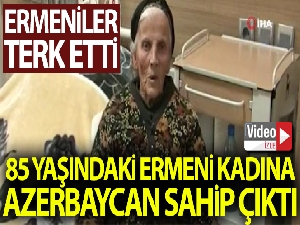 Ermeniler tarafından terk edilen 85 yaşındaki Ermeni kadına Azerbaycan sahip çıktı