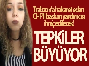 Trabzon'a hakaret eden CHP'li başkan yardımcısı ihraç edilecek! Tepkiler büyüyor