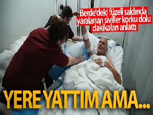 Berde'deki füzeli saldırıda yaralanan siviller korku dolu dakikaları anlattı