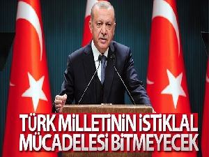 Cumhurbaşkanı Erdoğan: 'Türk milletinin istiklal mücadelesi bitmeyecek'