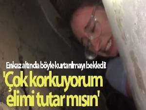 Enkaz altında böyle kurtarılmayı bekledi: 'Abla çok korkuyorum, elimi tutar mısın'