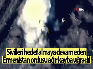 Sivilleri hedef almaya devam eden Ermenistan ordusu ağır kayba uğradı