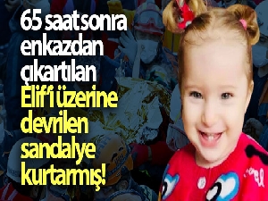 65 saat sonra enkazdan çıkartılan Elif'i üzerine devrilen sandalye hayatta tutmuş