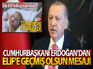 Cumhurbaşkanı Erdoğan'dan Elif'e geçmiş olsun mesajı!