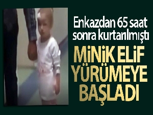 Enkazdan 65 saat sonra kurtarılan minik Elif yürümeye başladı