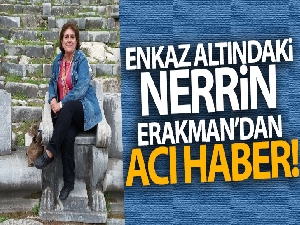 Enkaz altındaki Nerrin Erakman'dan acı haber
