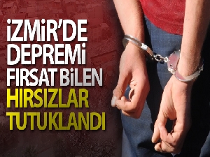 İzmir'de depremi fırsat bilen hırsızlar tutuklandı