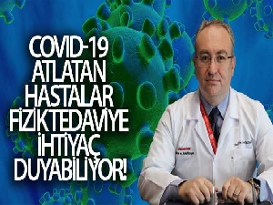 Covid-19 atlatan hastalar fizik tedaviye ihtiyaç duyabiliyor