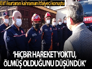 Elif'in parmağını tuttuğu kahraman İtfaiyeci: 'Hiçbir hareket yoktu, ölmüş olduğunu düşünmüştük'