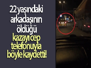 22 yaşındaki arkadaşının öldüğü kazayı cep telefonuyla böyle kaydetti