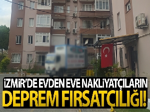 İzmir'de evden eve nakliyatçıların deprem fırsatçılığı