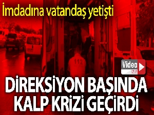 Direksiyon başında kalp krizi geçirdi imdadına vatandaşlar yetişti