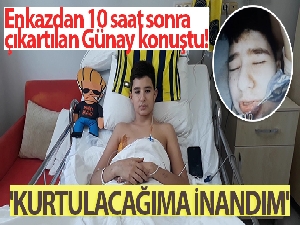 Enkazdan 10 saat sonra çıkartılan Günay: 'Kurtulacağıma inandım'