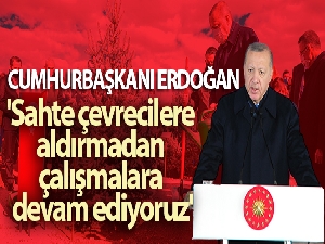 Cumhurbaşkanı Erdoğan: 'Sahte çevrecilere aldırmadan çalışmalara devam ediyoruz'