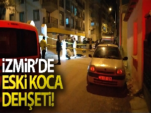 İzmir'de eski koca dehşeti!